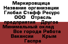 Маркировщица › Название организации ­ Глобал Стафф Ресурс, ООО › Отрасль предприятия ­ Другое › Минимальный оклад ­ 38 000 - Все города Работа » Вакансии   . Крым,Гаспра